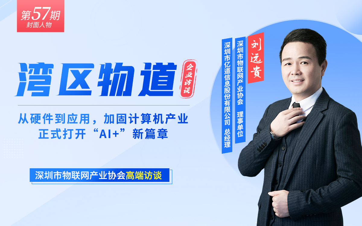 【湾区物道】从硬件到应用，加固计算机产业正式打开“AI+”新篇章—专访亿道信息刘远贵