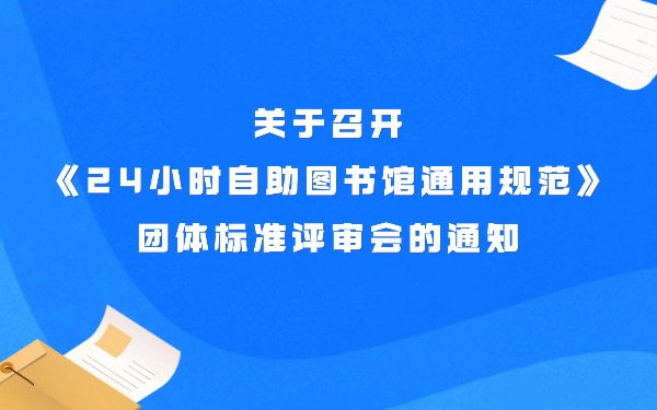 关于召开《24小时自助图书馆通用规范》团体标准评审会的通知