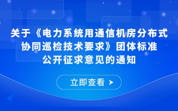 关于《电力系统用通信机房分布式协同巡检技术要求》团体标准公开征求意见的通知