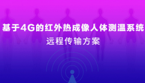 疫情当前 | 四信4G红外热成像人体测温系统
