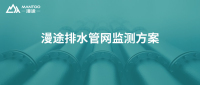 从‘盲管’到‘智网’，漫途精准构建排水管网监测方案