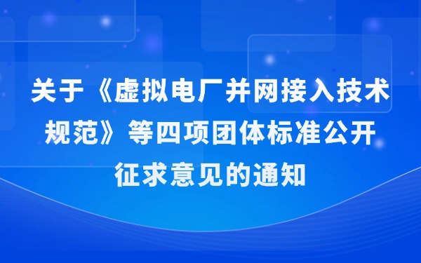 关于《虚拟电厂并网接入技术规范》等四项团体标准公开征求意见的通知